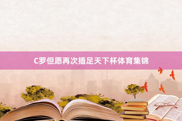 C罗但愿再次插足天下杯体育集锦
