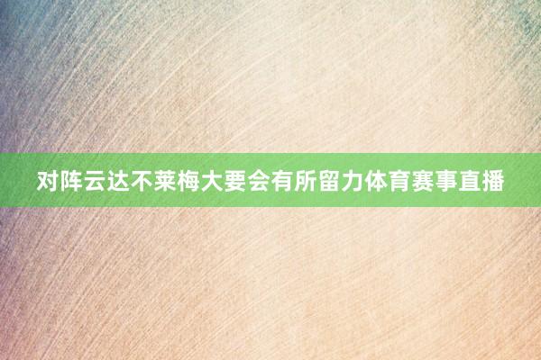 对阵云达不莱梅大要会有所留力体育赛事直播
