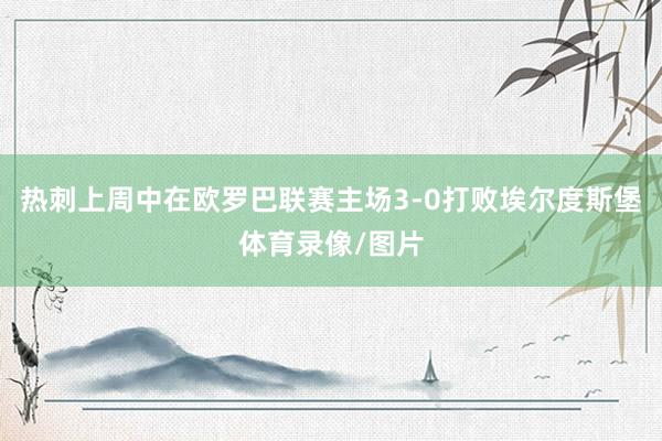 热刺上周中在欧罗巴联赛主场3-0打败埃尔度斯堡体育录像/图片