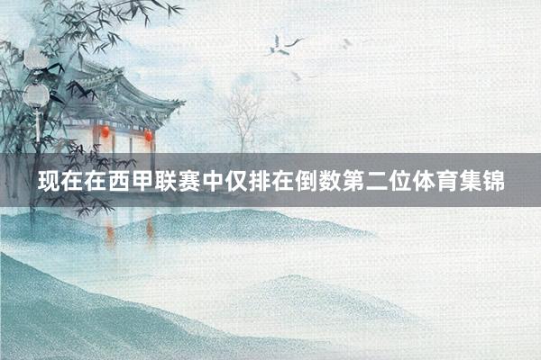 现在在西甲联赛中仅排在倒数第二位体育集锦