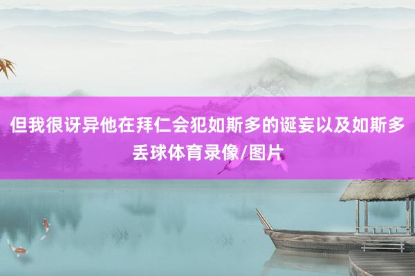 但我很讶异他在拜仁会犯如斯多的诞妄以及如斯多丢球体育录像/图片