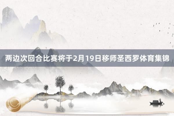 两边次回合比赛将于2月19日移师圣西罗体育集锦