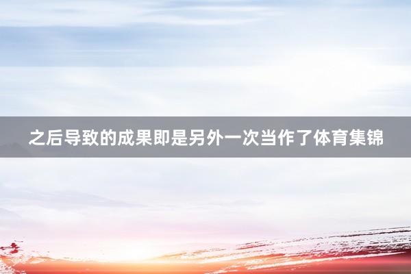 之后导致的成果即是另外一次当作了体育集锦