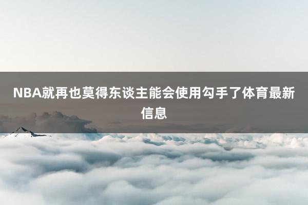 NBA就再也莫得东谈主能会使用勾手了体育最新信息