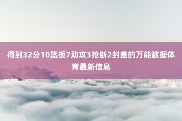 得到32分10篮板7助攻3抢断2封盖的万能数据体育最新信息