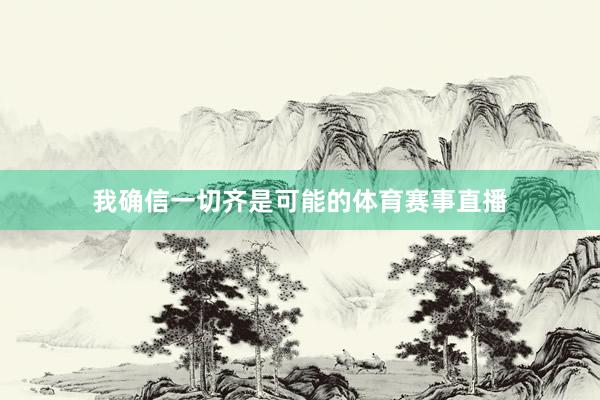我确信一切齐是可能的体育赛事直播