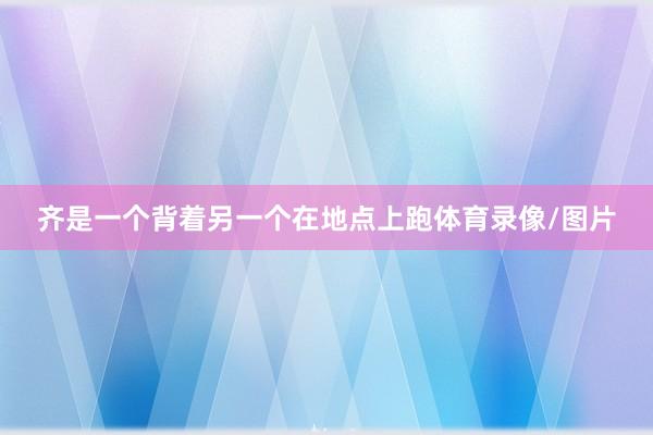 齐是一个背着另一个在地点上跑体育录像/图片
