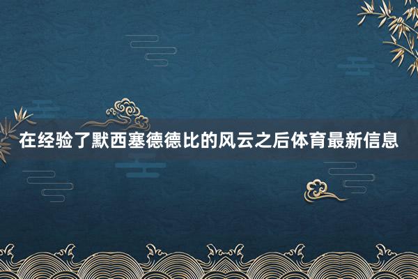 在经验了默西塞德德比的风云之后体育最新信息