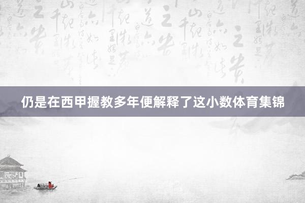 仍是在西甲握教多年便解释了这小数体育集锦