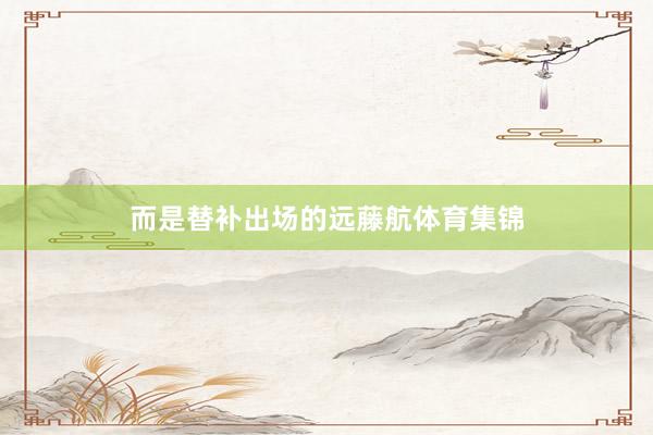 而是替补出场的远藤航体育集锦