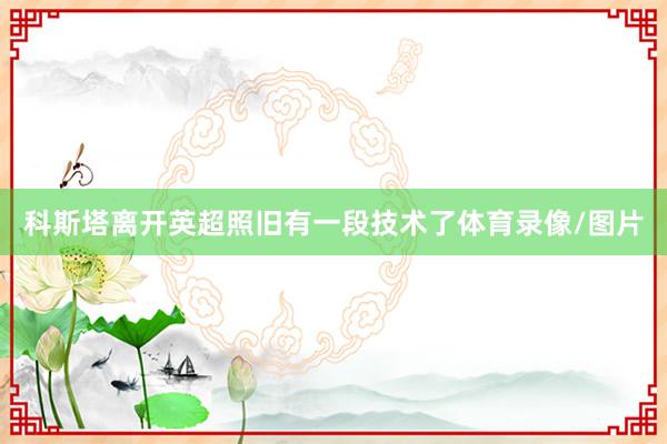 科斯塔离开英超照旧有一段技术了体育录像/图片