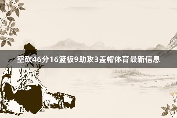 空砍46分16篮板9助攻3盖帽体育最新信息