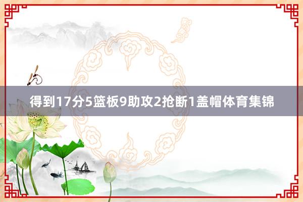 得到17分5篮板9助攻2抢断1盖帽体育集锦