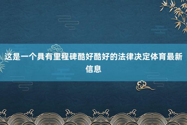 这是一个具有里程碑酷好酷好的法律决定体育最新信息