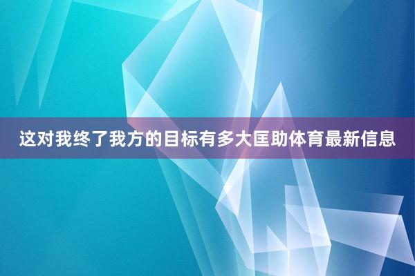 这对我终了我方的目标有多大匡助体育最新信息