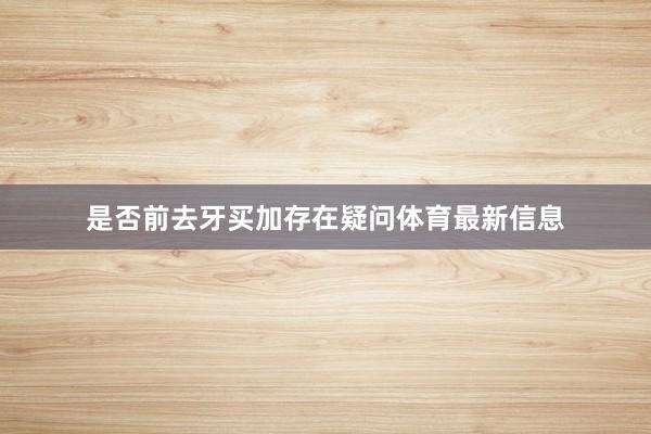 是否前去牙买加存在疑问体育最新信息