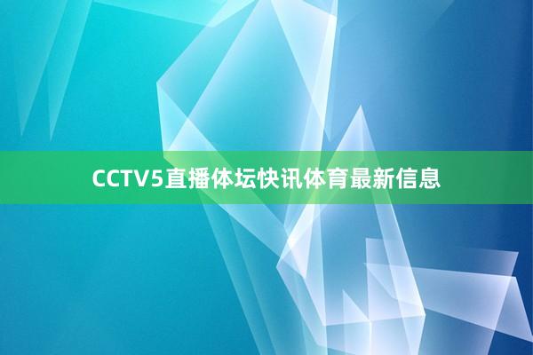 CCTV5直播体坛快讯体育最新信息