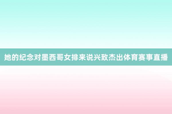她的纪念对墨西哥女排来说兴致杰出体育赛事直播