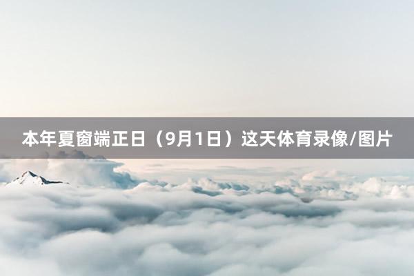 本年夏窗端正日（9月1日）这天体育录像/图片