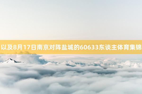 以及8月17日南京对阵盐城的60633东谈主体育集锦