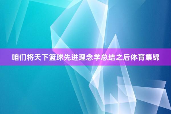 咱们将天下篮球先进理念学总结之后体育集锦