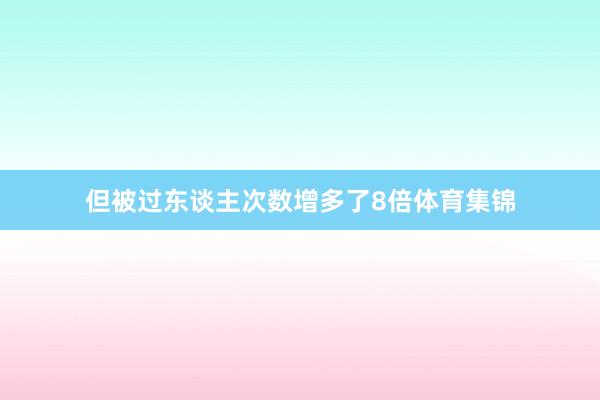 但被过东谈主次数增多了8倍体育集锦