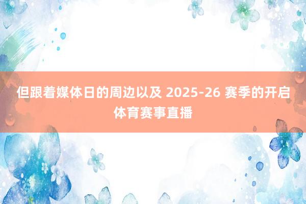 但跟着媒体日的周边以及 2025-26 赛季的开启体育赛事直播