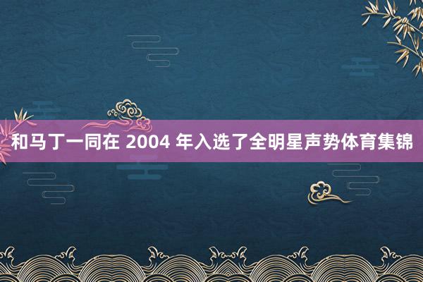 和马丁一同在 2004 年入选了全明星声势体育集锦