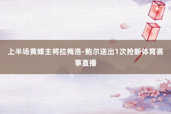上半场黄蜂主将拉梅洛-鲍尔送出1次抢断体育赛事直播