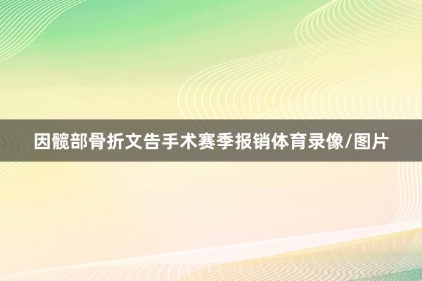 因髋部骨折文告手术赛季报销体育录像/图片