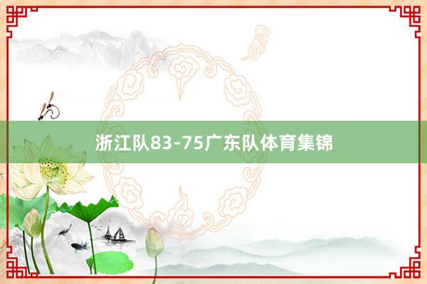 浙江队83-75广东队体育集锦