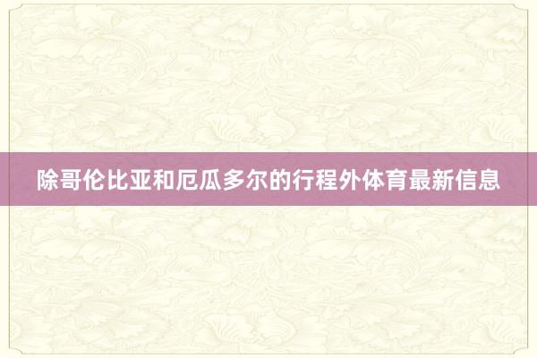 除哥伦比亚和厄瓜多尔的行程外体育最新信息