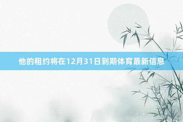 他的租约将在12月31日到期体育最新信息
