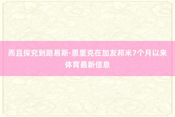 而且探究到路易斯·恩里克在加友邦米7个月以来体育最新信息
