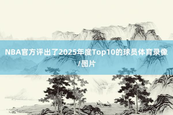 NBA官方评出了2025年度Top10的球员体育录像/图片
