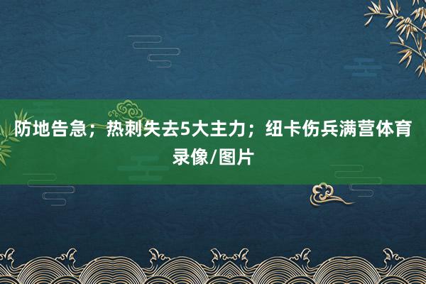 防地告急；热刺失去5大主力；纽卡伤兵满营体育录像/图片