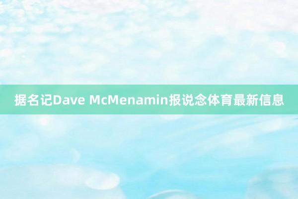 据名记Dave McMenamin报说念体育最新信息