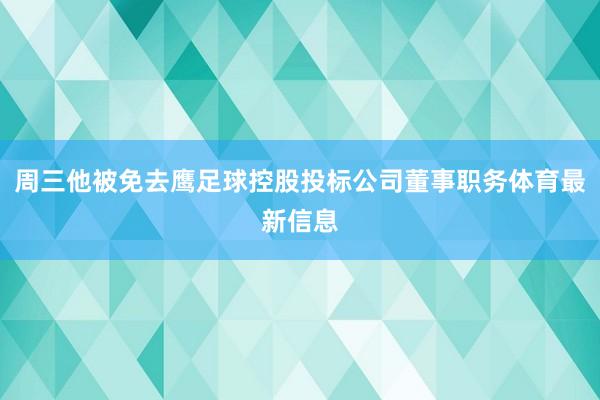 周三他被免去鹰足球控股投标公司董事职务体育最新信息