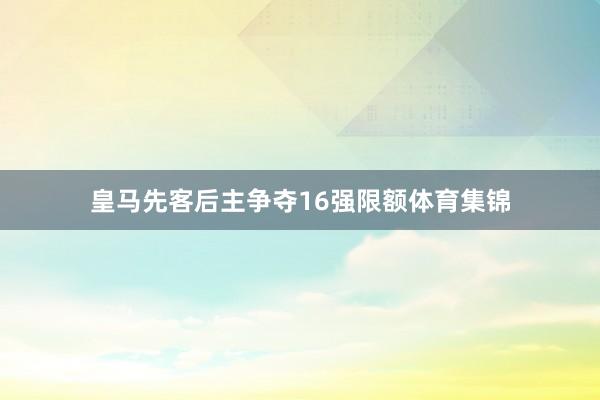 皇马先客后主争夺16强限额体育集锦