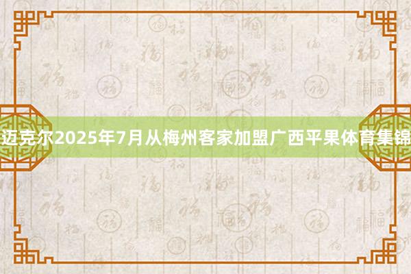 迈克尔2025年7月从梅州客家加盟广西平果体育集锦