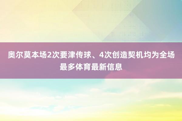 奥尔莫本场2次要津传球、4次创造契机均为全场最多体育最新信息