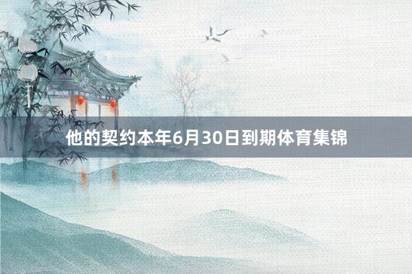 他的契约本年6月30日到期体育集锦