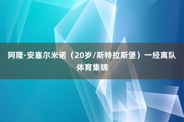 阿隆·安塞尔米诺（20岁/斯特拉斯堡）一经离队体育集锦