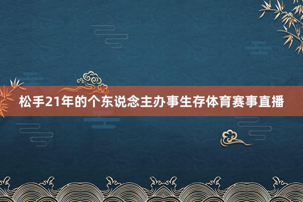松手21年的个东说念主办事生存体育赛事直播