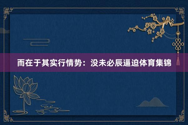 而在于其实行情势:没未必辰逼迫体育集锦