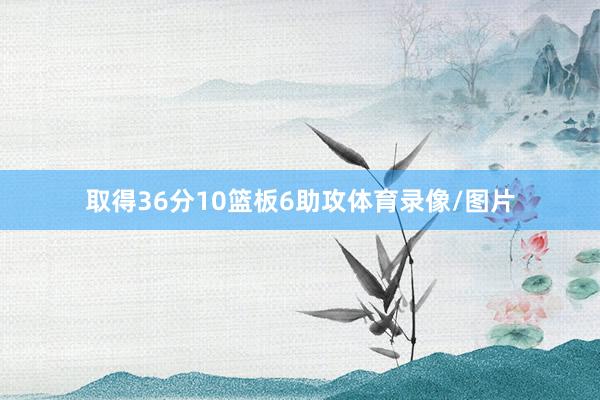 取得36分10篮板6助攻体育录像/图片