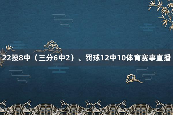 22投8中（三分6中2）、罚球12中10体育赛事直播
