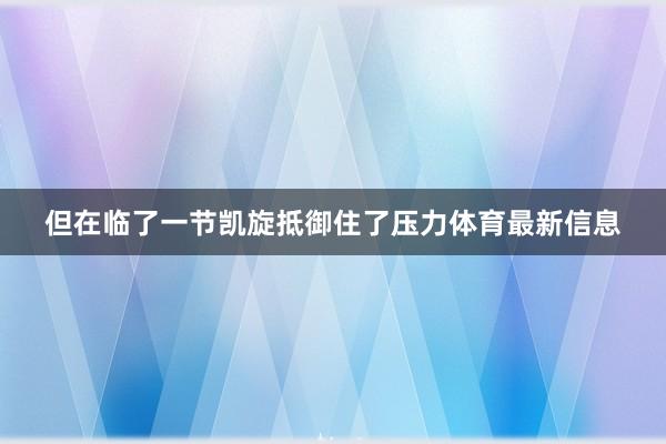 但在临了一节凯旋抵御住了压力体育最新信息