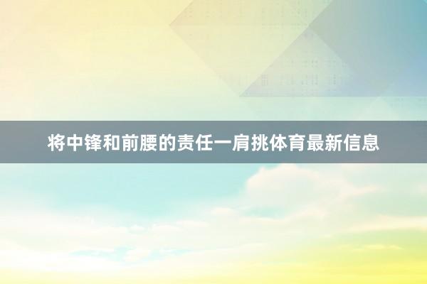 将中锋和前腰的责任一肩挑体育最新信息