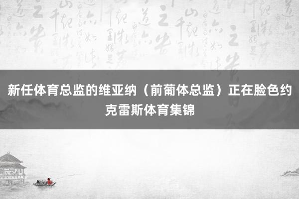 新任体育总监的维亚纳（前葡体总监）正在脸色约克雷斯体育集锦